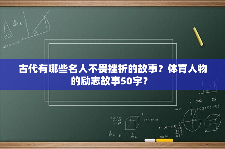 古代有哪些名人不畏挫折的故事？体育人物的励志故事50字？ 