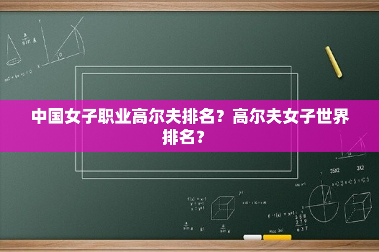 中国女子职业高尔夫排名？高尔夫女子世界排名？ 