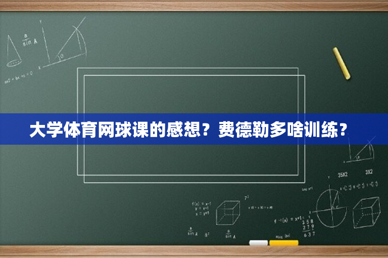 大学体育网球课的感想？费德勒多啥训练？ 