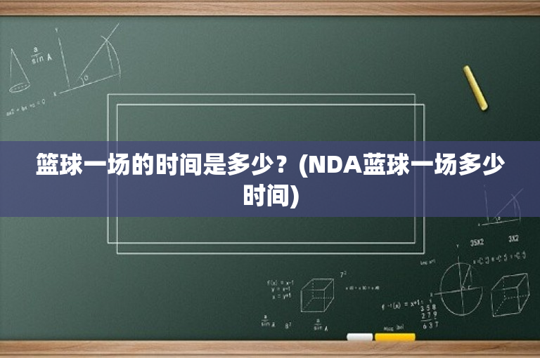 篮球一场的时间是多少？(NDA蓝球一场多少时间)-图1