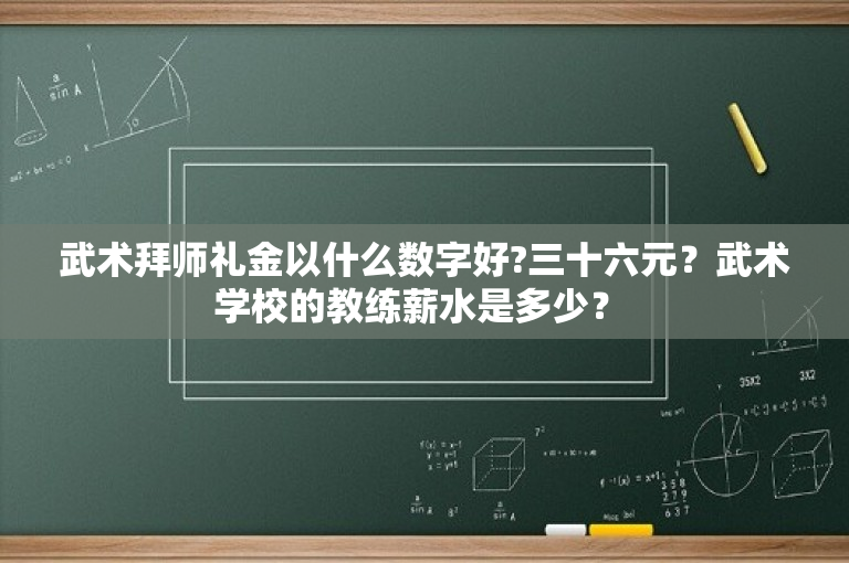 武术拜师礼金以什么数字好?三十六元？武术学校的教练薪水是多少？ 