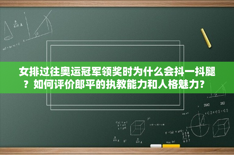 女排过往奥运冠军领奖时为什么会抖一抖腿？如何评价郎平的执教能力和人格魅力？ 