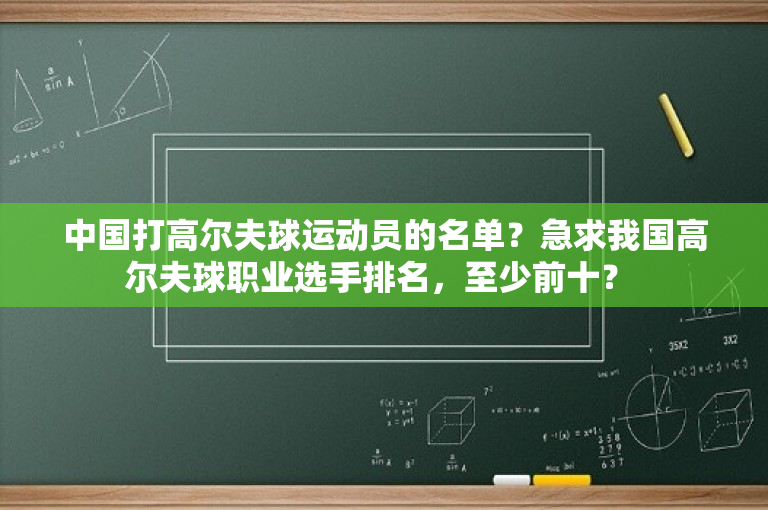 中国打高尔夫球运动员的名单？急求我国高尔夫球职业选手排名，至少前十？ 