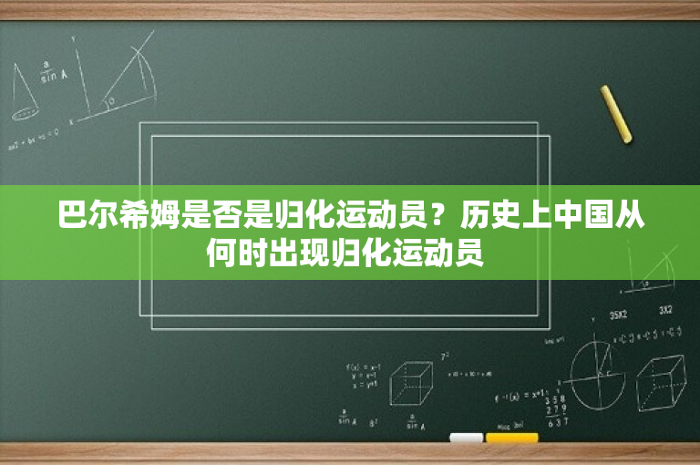 巴尔希姆是否是归化运动员？历史上中国从何时出现归化运动员 