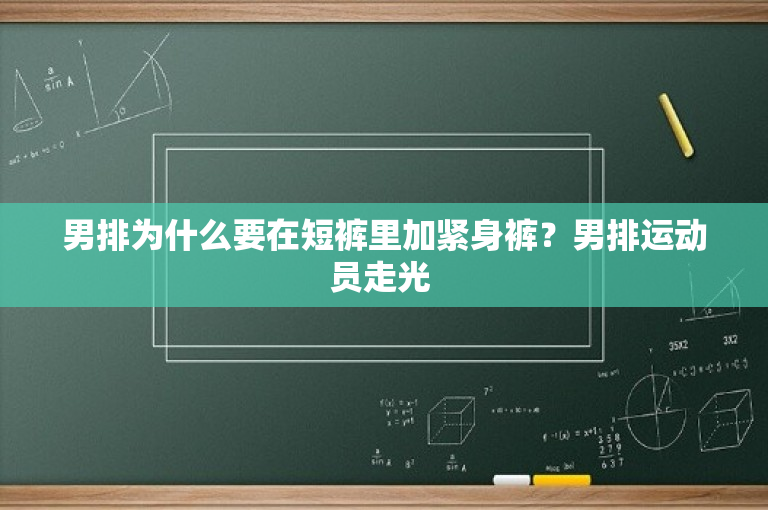 男排为什么要在短裤里加紧身裤？男排运动员走光 