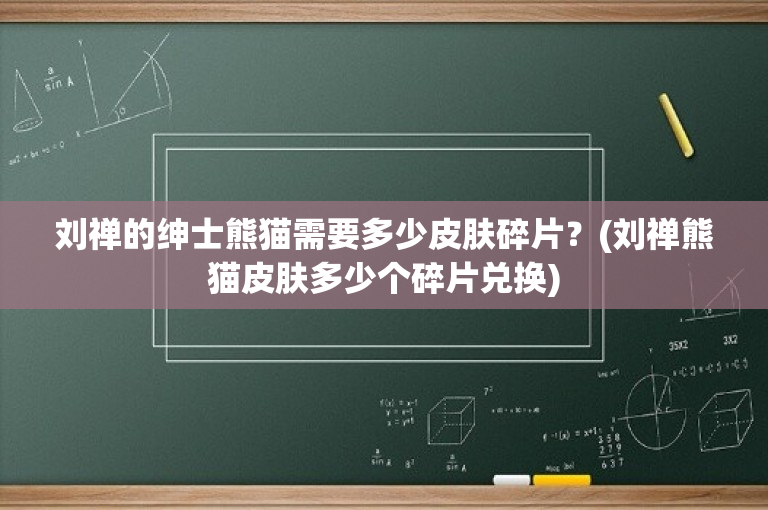 刘禅的绅士熊猫需要多少皮肤碎片？(刘禅熊猫皮肤多少个碎片兑换)-图1