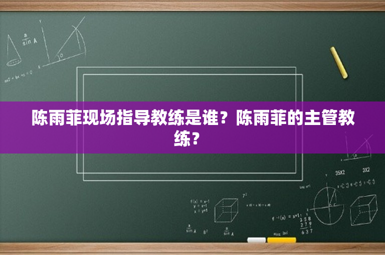 陈雨菲现场指导教练是谁？陈雨菲的主管教练？ 