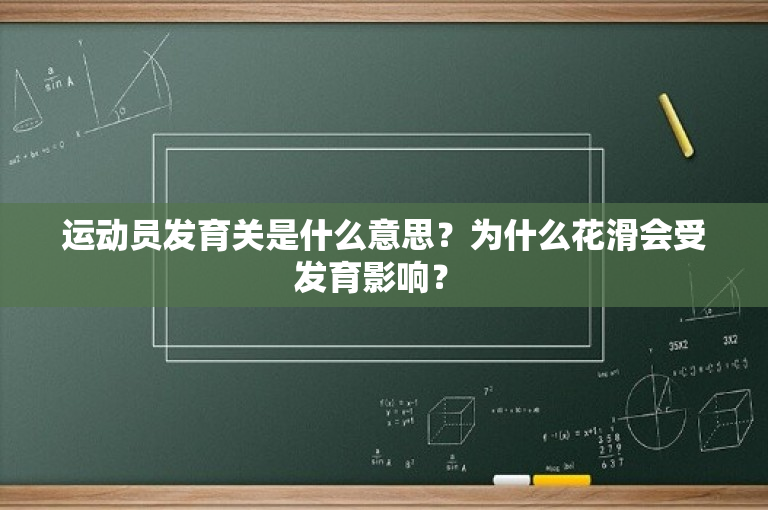 运动员发育关是什么意思？为什么花滑会受发育影响？ 