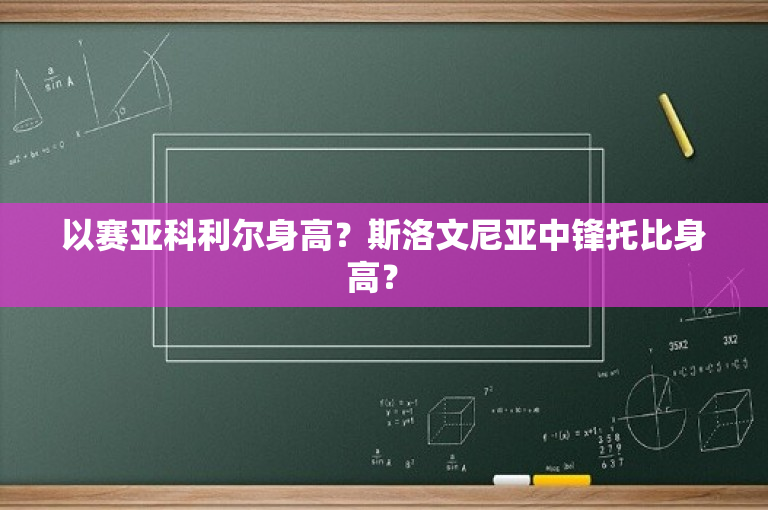 以赛亚科利尔身高？斯洛文尼亚中锋托比身高？ 