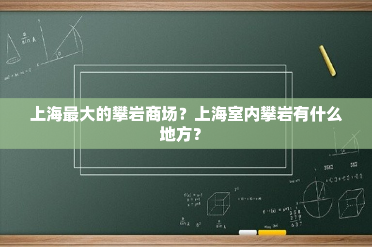 上海最大的攀岩商场？上海室内攀岩有什么地方？ 