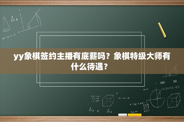 yy象棋签约主播有底薪吗？象棋特级大师有什么待遇？ 