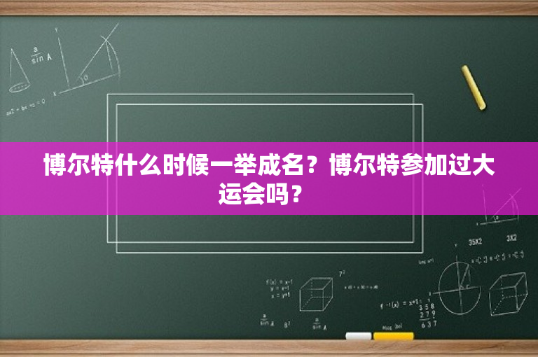 博尔特什么时候一举成名？博尔特参加过大运会吗？ 
