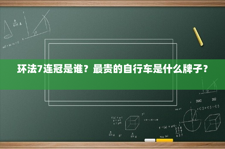 环法7连冠是谁？最贵的自行车是什么牌子？ 