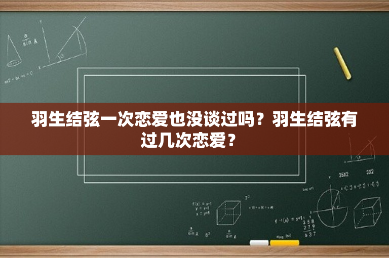 羽生结弦一次恋爱也没谈过吗？羽生结弦有过几次恋爱？ 