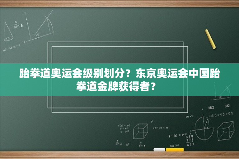跆拳道奥运会级别划分？东京奥运会中国跆拳道金牌获得者？ 