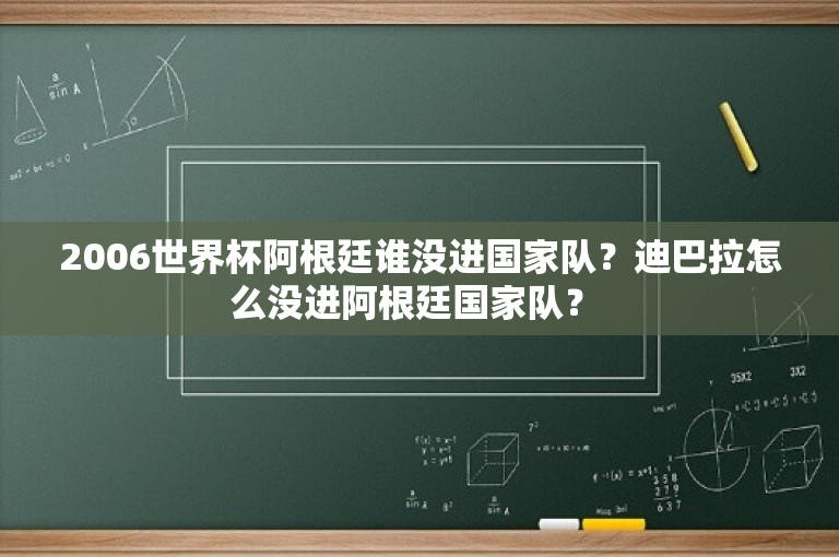 2006世界杯阿根廷谁没进国家队？迪巴拉怎么没进阿根廷国家队？ 