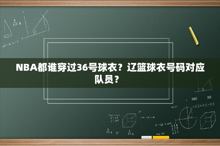 NBA都谁穿过36号球衣？辽篮球衣号码对应队员？ 