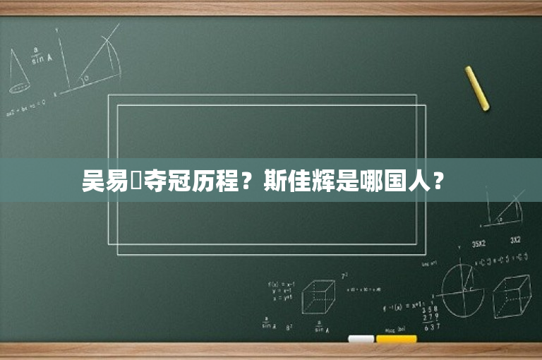 吴易昺夺冠历程？斯佳辉是哪国人？ 