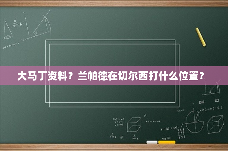 大马丁资料？兰帕德在切尔西打什么位置？ 