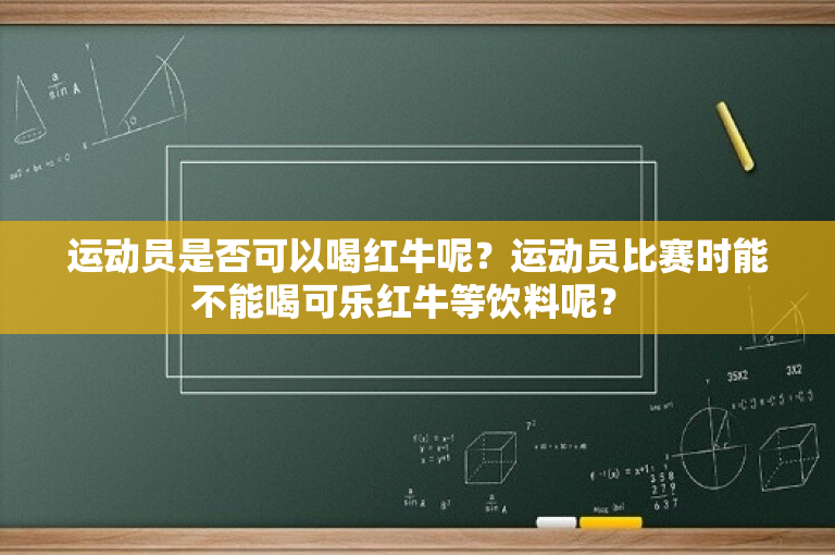 运动员是否可以喝红牛呢？运动员比赛时能不能喝可乐红牛等饮料呢？ 