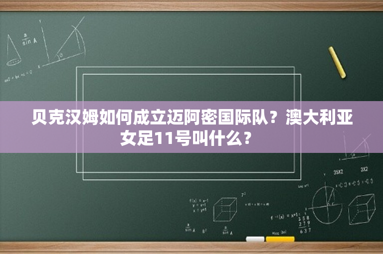 贝克汉姆如何成立迈阿密国际队？澳大利亚女足11号叫什么？ 