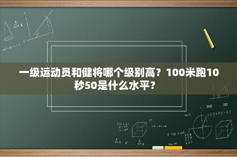 一级运动员和健将哪个级别高？100米跑10秒50是什么水平？ 
