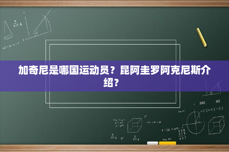加奇尼是哪国运动员？昆阿圭罗阿克尼斯介绍？ 