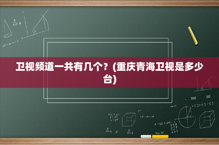 卫视频道一共有几个？(重庆青海卫视是多少台)