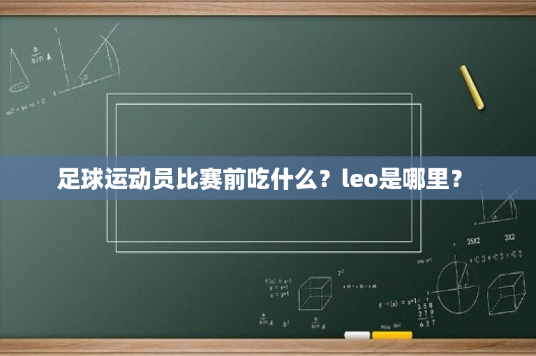 足球运动员比赛前吃什么？leo是哪里？ 