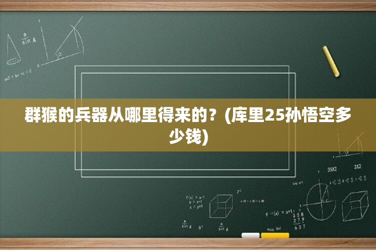 群猴的兵器从哪里得来的？(库里25孙悟空多少钱)