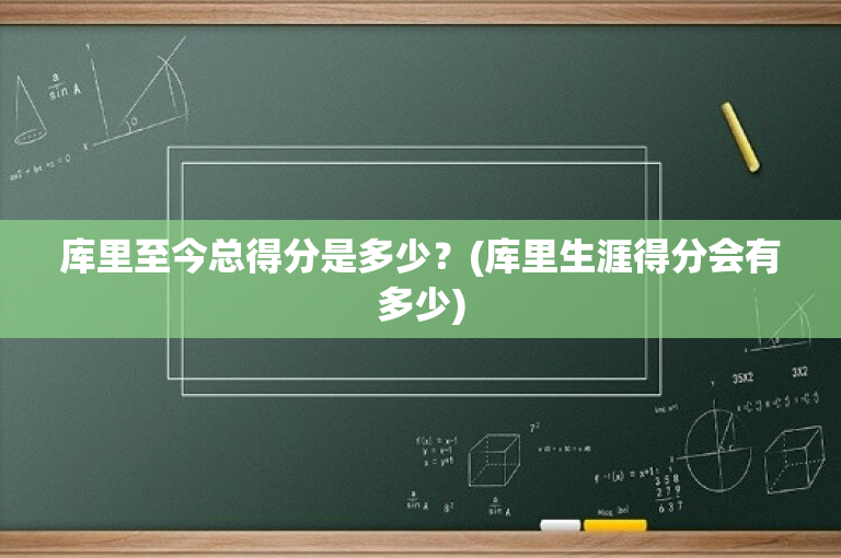 库里至今总得分是多少？(库里生涯得分会有多少)