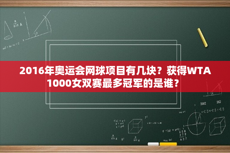 2016年奥运会网球项目有几块？获得WTA 1000女双赛最多冠军的是谁？ 