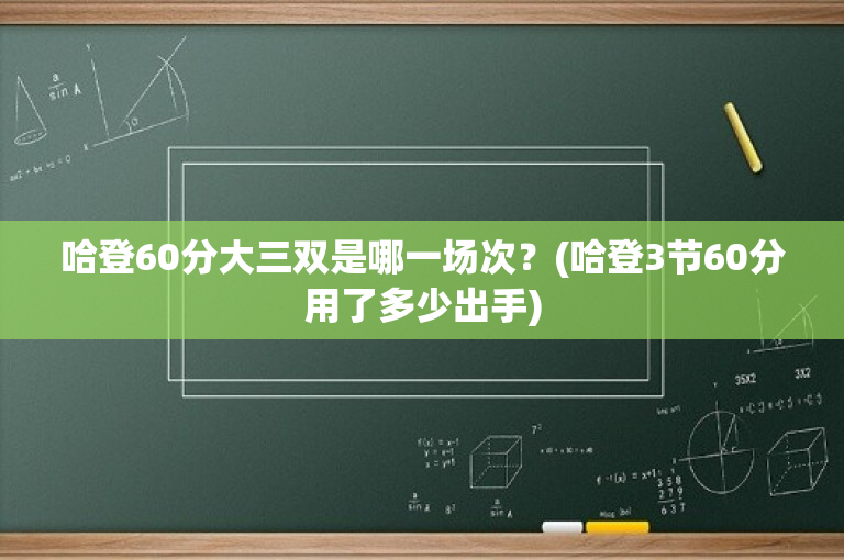哈登60分大三双是哪一场次？(哈登3节60分用了多少出手)