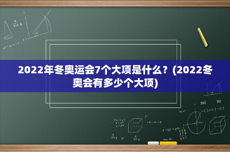 2022年冬奥运会7个大项是什么？(2022冬奥会有多少个大项)