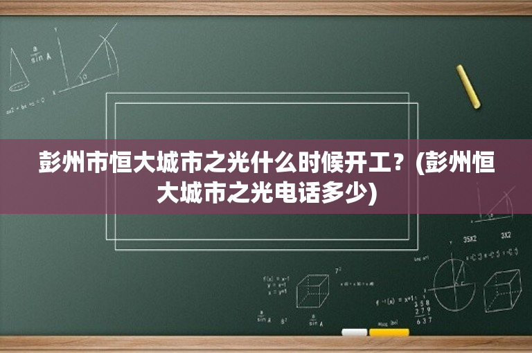 彭州市恒大城市之光什么时候开工？(彭州恒大城市之光电话多少)