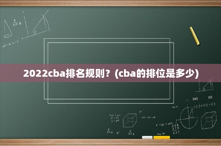 2022cba排名规则？(cba的排位是多少)