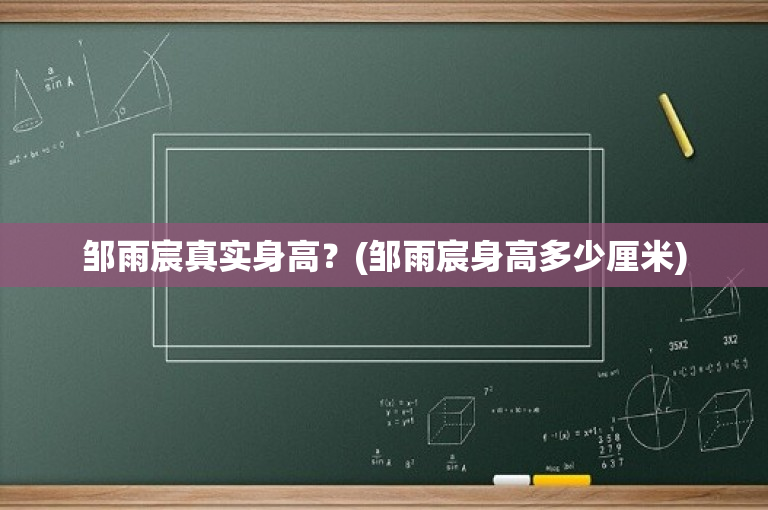 邹雨宸真实身高？(邹雨宸身高多少厘米)