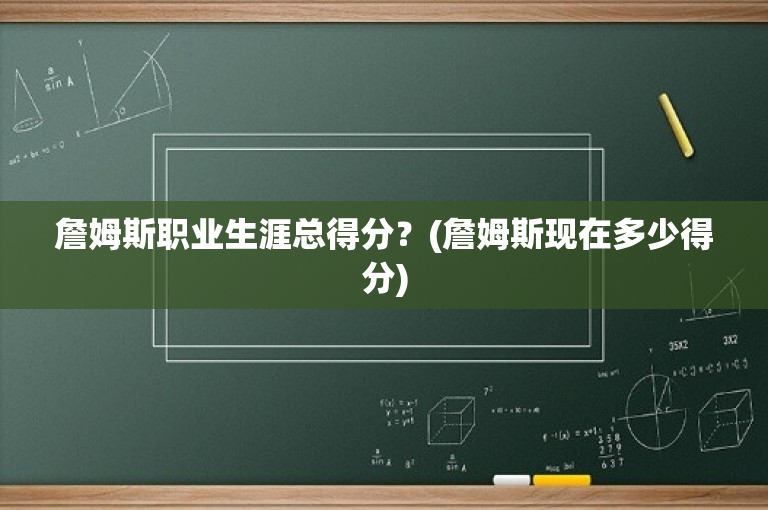 詹姆斯职业生涯总得分？(詹姆斯现在多少得分)