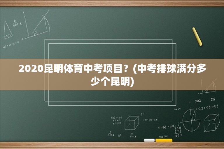 2020昆明体育中考项目？(中考排球满分多少个昆明)