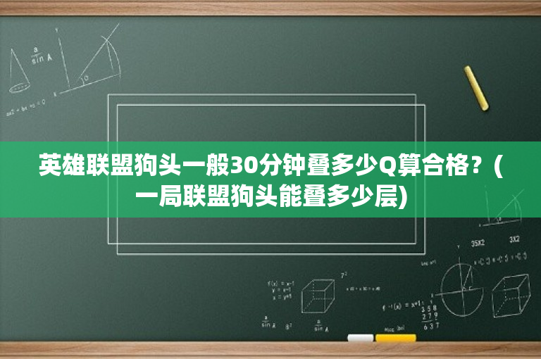 英雄联盟狗头一般30分钟叠多少Q算合格？(一局联盟狗头能叠多少层)
