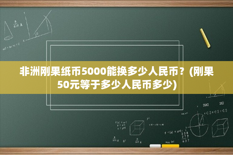 非洲刚果纸币5000能换多少人民币？(刚果50元等于多少人民币多少)-图1