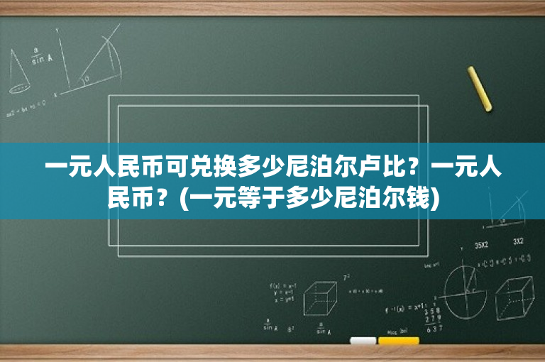 一元人民币可兑换多少尼泊尔卢比？一元人民币？(一元等于多少尼泊尔钱)