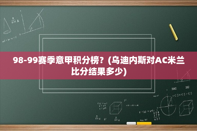 98-99赛季意甲积分榜？(乌迪内斯对AC米兰比分结果多少)