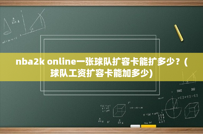 nba2k online一张球队扩容卡能扩多少？(球队工资扩容卡能加多少)