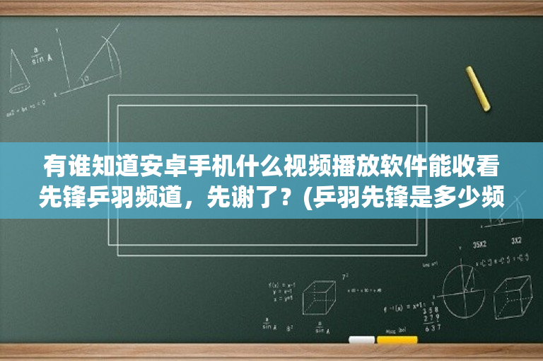 有谁知道安卓手机什么视频播放软件能收看先锋乒羽频道，先谢了？(乒羽先锋是多少频道)