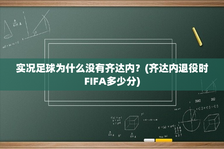 实况足球为什么没有齐达内？(齐达内退役时FIFA多少分)