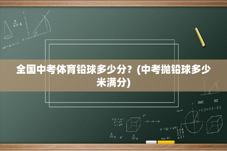 全国中考体育铅球多少分？(中考抛铅球多少米满分)