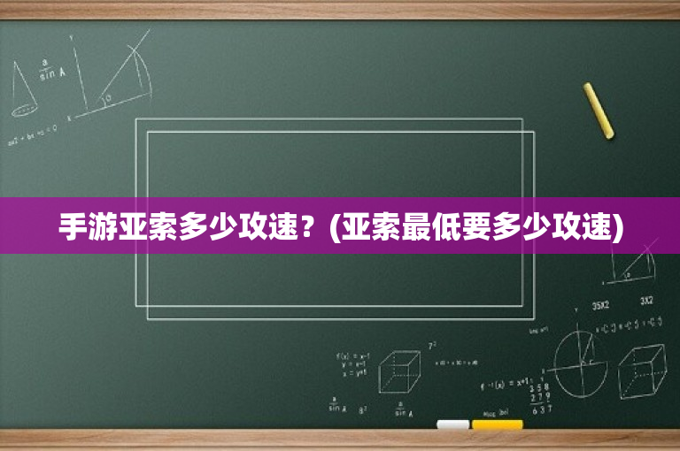 手游亚索多少攻速？(亚索最低要多少攻速)