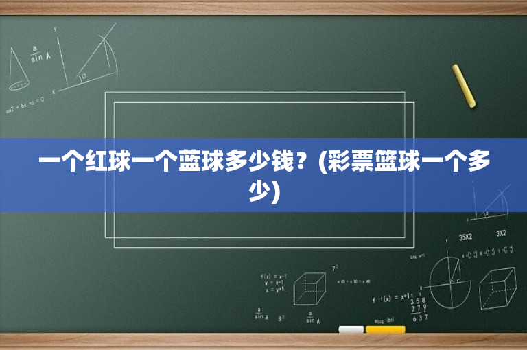 一个红球一个蓝球多少钱？(彩票篮球一个多少)-图1