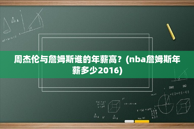 周杰伦与詹姆斯谁的年薪高？(nba詹姆斯年薪多少2016)